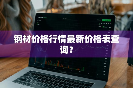 钢材价格行情最新价格表查询？