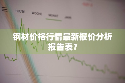 钢材价格行情最新报价分析报告表?