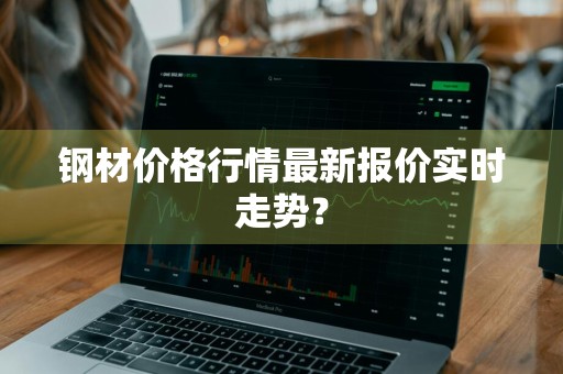 钢材价格行情最新报价实时走势？