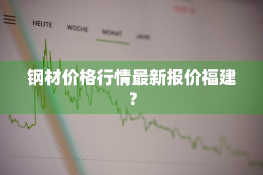 钢材价格行情最新报价福建？