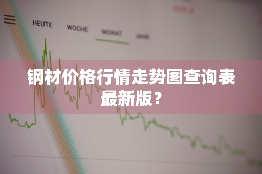 钢材价格行情走势图查询表最新版？