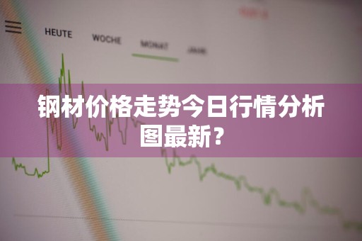 钢材价格走势今日行情分析图最新？