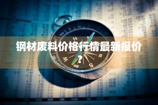 钢材废料价格行情最新报价？