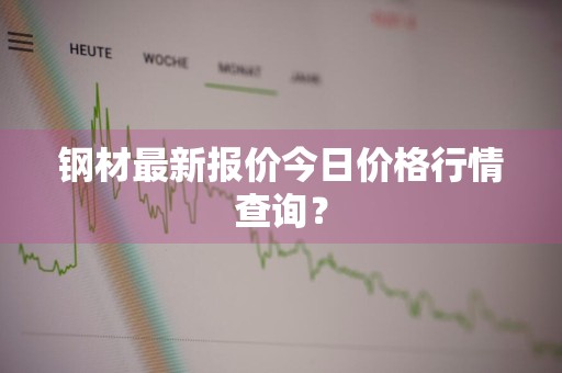 钢材最新报价今日价格行情查询？