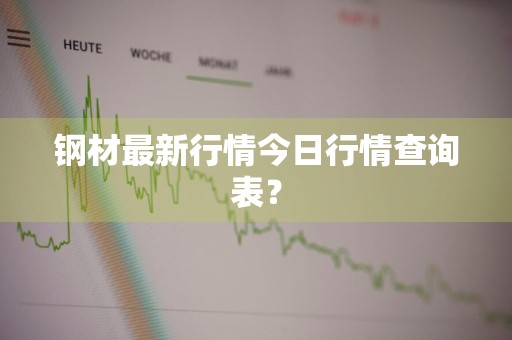 钢材最新行情今日行情查询表？