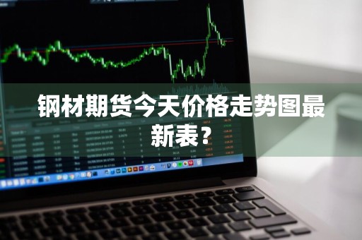 钢材期货今天价格走势图最新表？