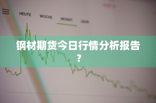 钢材期货今日行情分析报告？