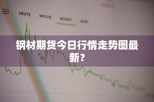 钢材期货今日行情走势图最新？