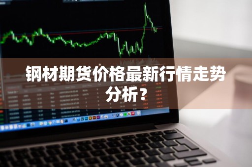 钢材期货价格最新行情走势分析？