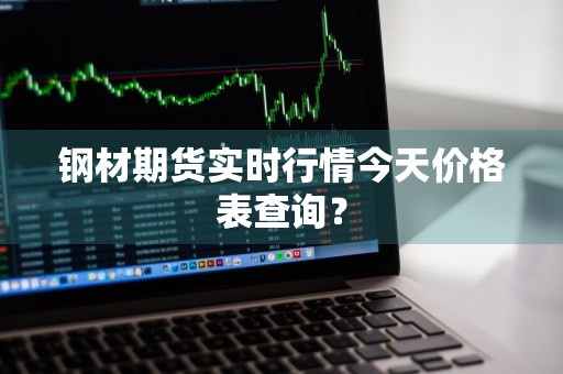 钢材期货实时行情今天价格表查询？