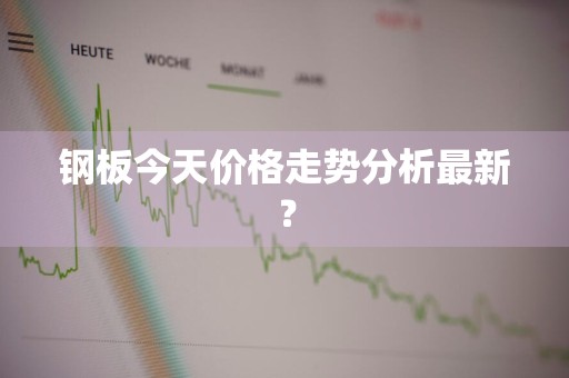 钢板今天价格走势分析最新？