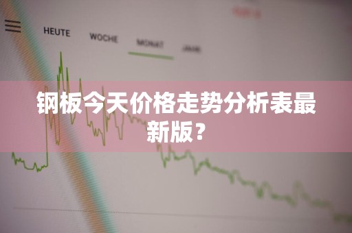 钢板今天价格走势分析表最新版？