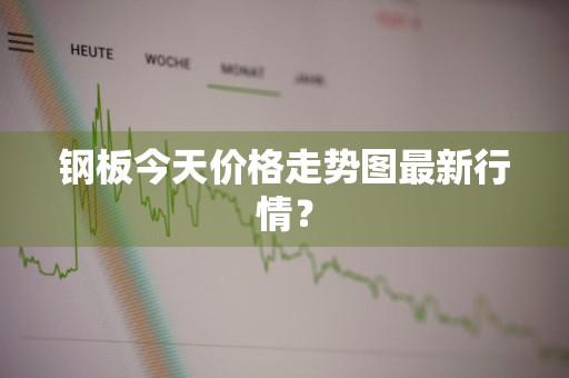钢板今天价格走势图最新行情?