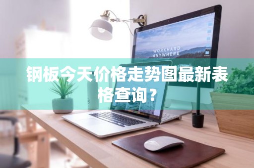 钢板今天价格走势图最新表格查询？
