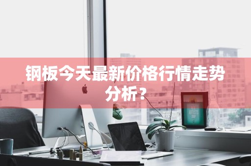 钢板今天最新价格行情走势分析？