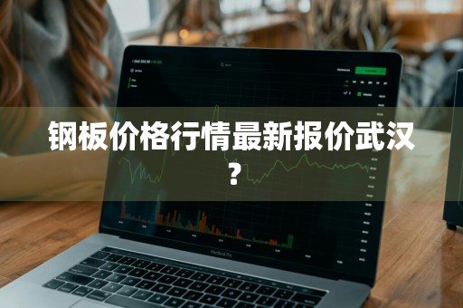 钢板价格行情最新报价武汉？