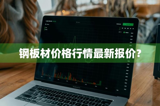 钢板材价格行情最新报价？
