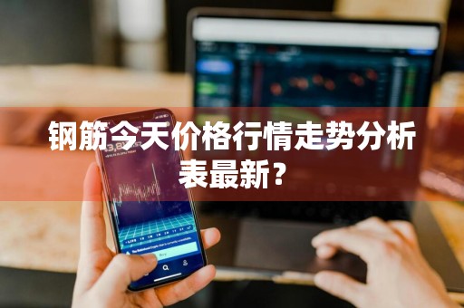 钢筋今天价格行情走势分析表最新？