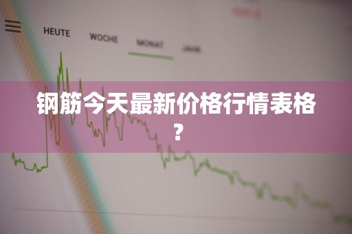 钢筋今天最新价格行情表格？