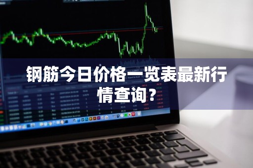 钢筋今日价格一览表最新行情查询？