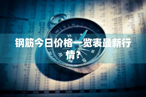 钢筋今日价格一览表最新行情？