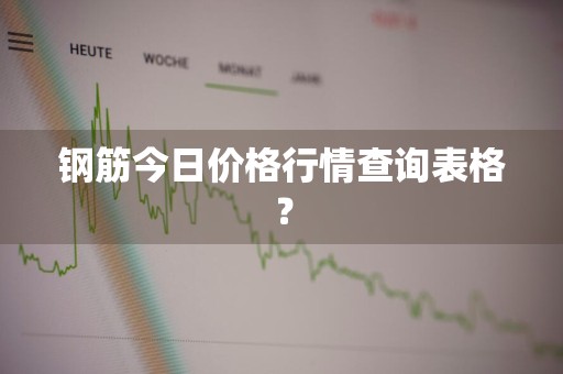 钢筋今日价格行情查询表格？