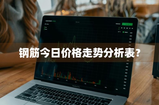 钢筋今日价格走势分析表？
