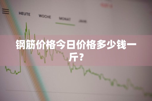 钢筋价格今日价格多少钱一斤？