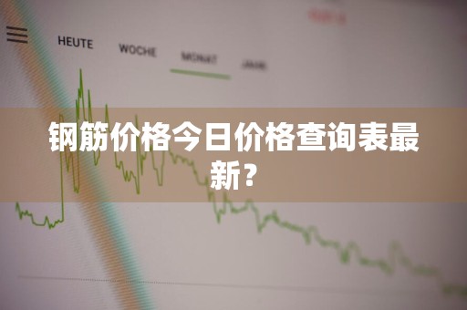 钢筋价格今日价格查询表最新?