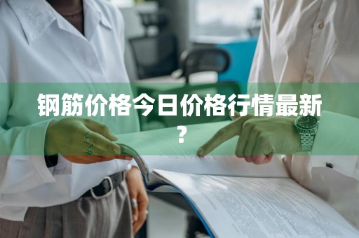 钢筋价格今日价格行情最新？
