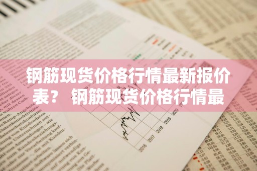 钢筋现货价格行情最新报价表？ 钢筋现货价格行情最新报价表图片
