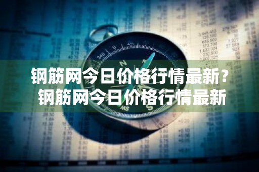 钢筋网今日价格行情最新？ 钢筋网今日价格行情最新查询