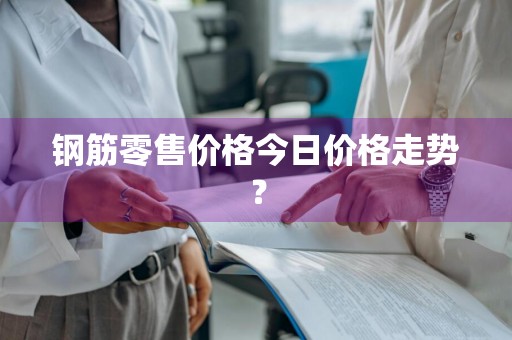 钢筋零售价格今日价格走势？