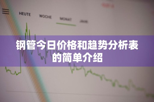 钢管今日价格和趋势分析表的简单介绍