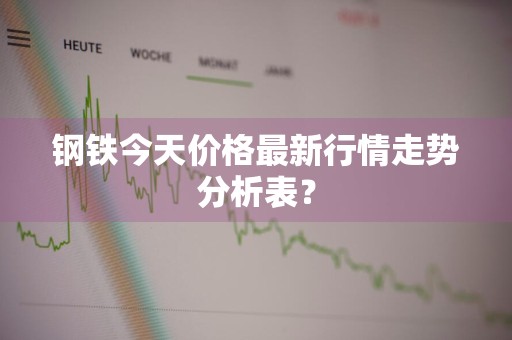 钢铁今天价格最新行情走势分析表？