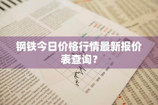 钢铁今日价格行情最新报价表查询？