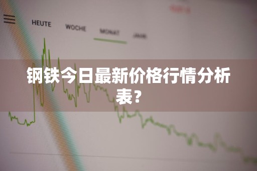 钢铁今日最新价格行情分析表？