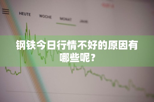 钢铁今日行情不好的原因有哪些呢?