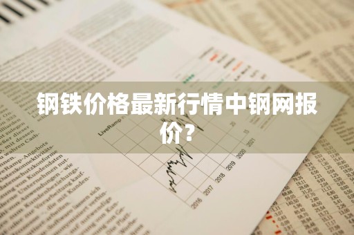 钢铁价格最新行情中钢网报价？