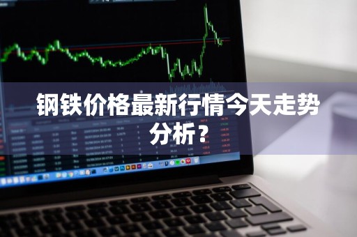 钢铁价格最新行情今天走势分析？