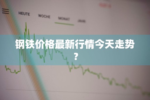 钢铁价格最新行情今天走势？