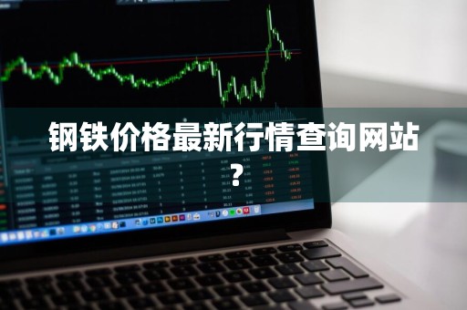 钢铁价格最新行情查询网站？