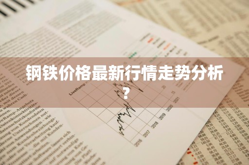 钢铁价格最新行情走势分析？