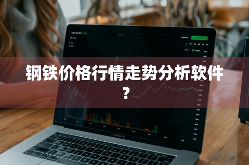 钢铁价格行情走势分析软件？