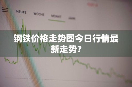 钢铁价格走势图今日行情最新走势？