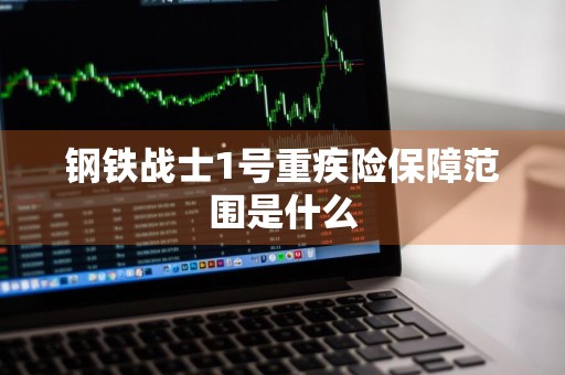 钢铁战士1号重疾险保障范围是什么