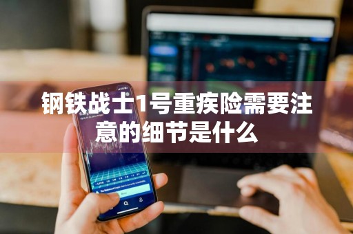 钢铁战士1号重疾险需要注意的细节是什么
