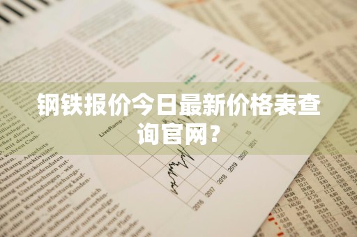 钢铁报价今日最新价格表查询官网？