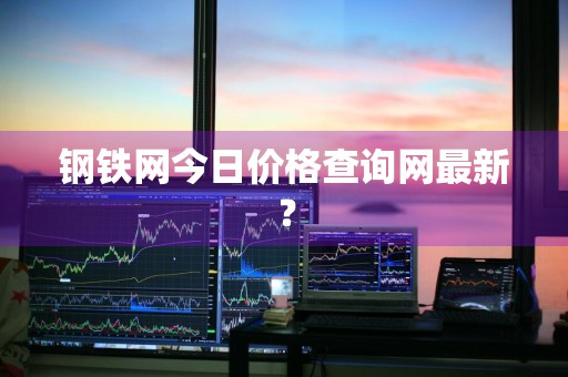 钢铁网今日价格查询网最新？