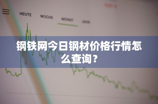 钢铁网今日钢材价格行情怎么查询？